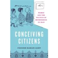 Conceiving Citizens Women and the Politics of Motherhood in Iran