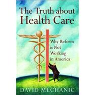 The Truth About Health Care: Why Reform Is Not Working in America