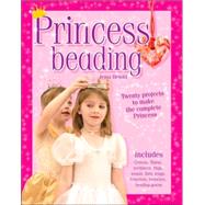 Princess Beading : Twenty Projects to Make the Complete Princess