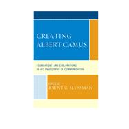 Creating Albert Camus Foundations and Explorations of His Philosophy of Communication