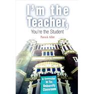 I'm the Teacher, You're the Student : A Semester in the University Classroom