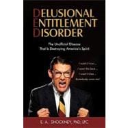 Delusional Entitlement Disorder: The Unofficial Disease That Is Destroying America's Spirit. I Want It Now, I Want the Best, I Want It Free, Somebody Owes Me!
