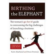 Birthing the Elephant The Woman's Go-For-It! Guide to Overcoming the Big Challenges of Launching a Business