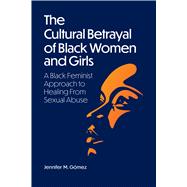 The Cultural Betrayal of Black Women and Girls A Black Feminist Approach to Healing from Sexual Abuse