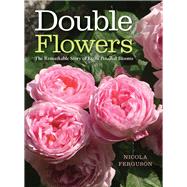 Double Flowers The Remarkable Story of Extra-Petalled Blooms,9781910258880
