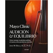 Mayo Clinic. Audición y equilibrio /  Mayo Clinic. Hearing and balance Cómo manejar la pérdida auditiva, el mareo y otros problemas del oído / How to Manage Hearing Loss, Dizziness, and Other Ear Problems