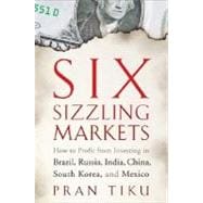 Six Sizzling Markets How to Profit from Investing in Brazil, Russia, India, China, South Korea, and Mexico