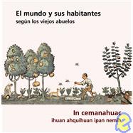 El mundo y sus habitantes segun los viejos abuelos/ The world and its inhabitants according to the ancients: In Cemanahuac Ihuan Ahquihuan Ipan Nemih