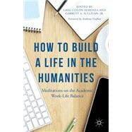 How to Build a Life in the Humanities Meditations on the Academic Work-Life Balance