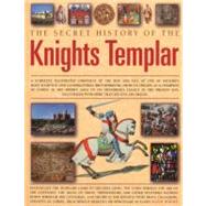 The Secret History of the Knights Templar A complete illustrated chronicle of the rise and fall of one of history's most secretive and conspiratorial brotherhoods