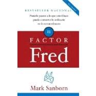 El factor Fred / The Fred Factor Ponerle pasion a lo que usted hace puede convertir lo ordinario en lo extraordinario