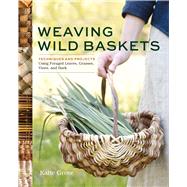 Weaving Wild Baskets Techniques and Projects Using Foraged Leaves, Grasses, Vines, and Bark