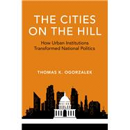 The Cities on the Hill How Urban Institutions Transformed National Politics