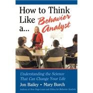 How to Think Like a Behavior Analyst : Understanding the Science That Can Change Your Life
