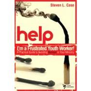 Help! I'm a Frustrated Youth Worker! : A Practical Guide to Avoiding Burnout in Your Ministry