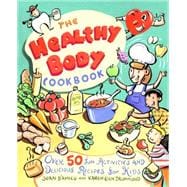 The Healthy Body Cookbook Over 50 Fun Activities and Delicious Recipes for Kids