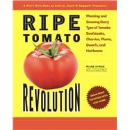 Ripe Tomato Revolution Planting and Growing Every Type of Tomato: Beefsteaks, Cherries, Plums, Dwarfs, and Heirlooms