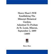 Henry Shaw's Will Establishing the Missouri Botanical Garden : Admitted to Probate at St. Louis, Missoui, September 2, 1889 (1889)