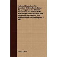National Education, the Question of Questions; Being an Apology for the Bible in Schools for the Nation: With Remarks on Centralization and the Voluntary Societies, and Brief Notes on Lord Brougham's Bill
