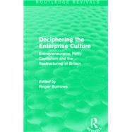 Deciphering the Enterprise Culture (Routledge Revivals): Entrepreneurship, Petty Capitalism and the Restructuring of Britain