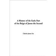 A History of the Early Part of the Reign of James the Second