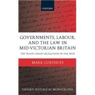 Governments, Labour, and the Law in Mid-Victorian Britain The Trade Union Legislation of the 1870s
