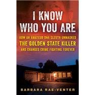 I Know Who You Are How an Amateur DNA Sleuth Unmasked the Golden State Killer and Changed Crime Fighting Forever