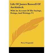 Life of James Boswell of Auchinleck: With an Account of His Sayings, Doings, and Writings