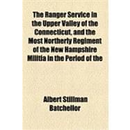 The Ranger Service in the Upper Valley of the Connecticut, and the Most Northerly Regiment of the New Hampshire Militia in the Period of the Revolution