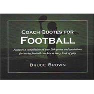 Coach Quotes For Football: A compilation of quotes and quotations for use by football coaches at every level of play