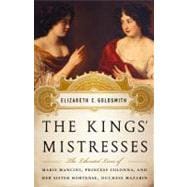 The Kings' Mistresses The Liberated Lives of Marie Mancini, Princess Colonna, and Her Sister Hortense, Duchess Mazarin