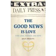 The Good News Is Love: Find Love, Purpose and Hope for Your Life