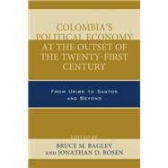 Colombia's Political Economy at the Outset of the Twenty-First Century From Uribe to Santos and Beyond