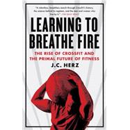 Learning to Breathe Fire The Rise of CrossFit and the Primal Future of Fitness