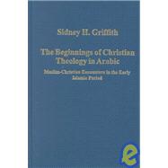 The Beginnings of Christian Theology in Arabic: Muslim-Christian Encounters in the Early Islamic Period