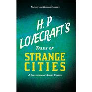 H. P. Lovecraft's Tales of Strange Cities - A Collection of Short Stories (Fantasy and Horror Classics)