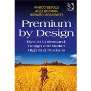 Premium by Design: How to Understand, Design and Market High End Products