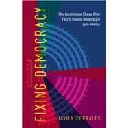 Fixing Democracy Why Constitutional Change Often Fails to Enhance Democracy in Latin America