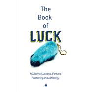 The Book of Luck A Guide to Success, Fortune, Palmistry and Astrology