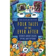Folk Tales of the Ever After Stories about Death, Dying and Beyond