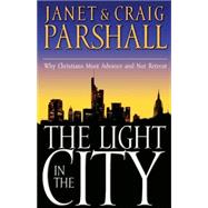 Light in the City : Why Christians Must Advance and Not Retreat