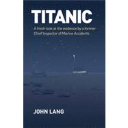 Titanic A Fresh Look at the Evidence by a Former Chief Inspector of Marine Accidents