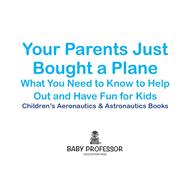 Your Parents Just Bought a Plane - What You Need to Know to Help Out and Have Fun for Kids - Children's Aeronautics & Astronautics Books