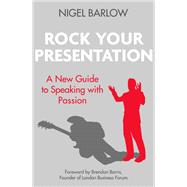 Rock Your Presentation A New Guide to Speaking with Passion