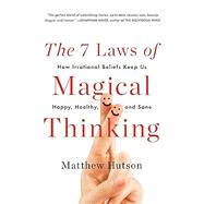 The 7 Laws of Magical Thinking How Irrational Beliefs Keep Us Happy, Healthy, and Sane