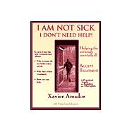 I'm Not Sick I Don't Need Help : Helping the Seriously Mentally Ill Accept Treatment -- a Practical Guide for Families and Therapists