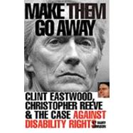 Make Them Go Away : Clint Eastwood, Christopher Reeve and the Case Against Disability Rights