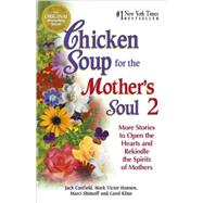 Chicken Soup for the Mother's Soul 2: 101 More Stories to Open the Hearts and Rekindle the Spirits of Mothers
