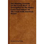 The Hunting Grounds of the Great West: A Description of the Plains, Game and Indians of the Great Noth American Desert