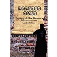 Papered over: Exploring the New Testament's Inconsistencies and Contradictions